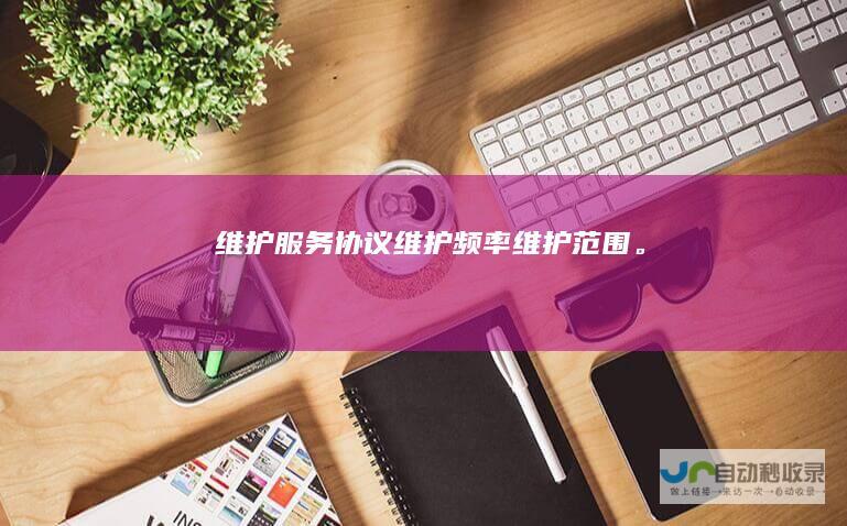 维护服务协议：维护频率、维护范围。